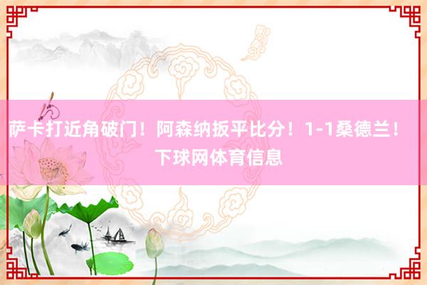 萨卡打近角破门！阿森纳扳平比分！1-1桑德兰！    下球网体育信息