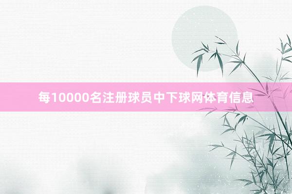 每10000名注册球员中下球网体育信息