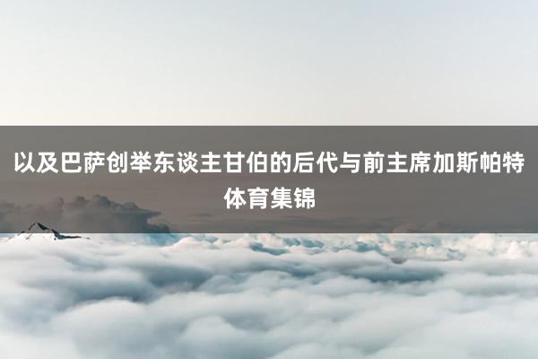 以及巴萨创举东谈主甘伯的后代与前主席加斯帕特体育集锦