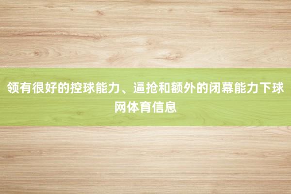 领有很好的控球能力、逼抢和额外的闭幕能力下球网体育信息