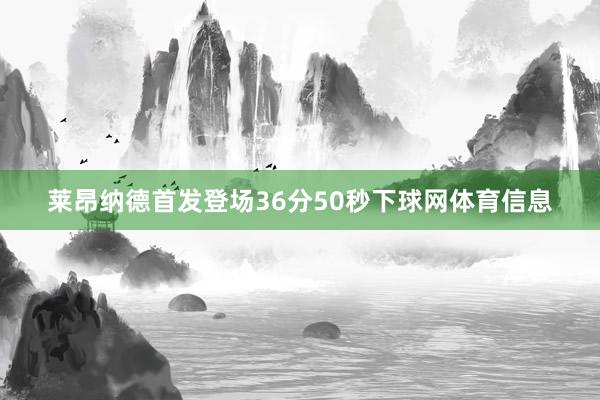 莱昂纳德首发登场36分50秒下球网体育信息
