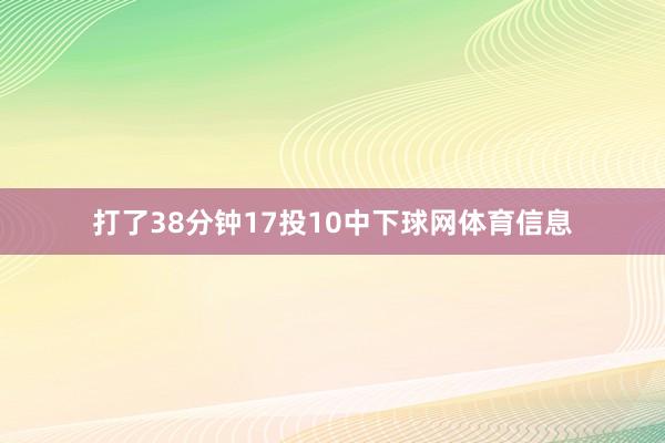 打了38分钟17投10中下球网体育信息