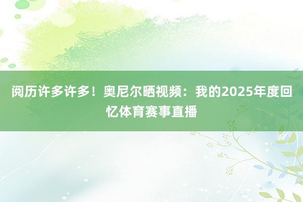 阅历许多许多！奥尼尔晒视频：我的2025年度回忆体育赛事直播