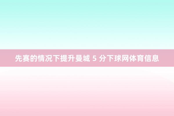 先赛的情况下提升曼城 5 分下球网体育信息