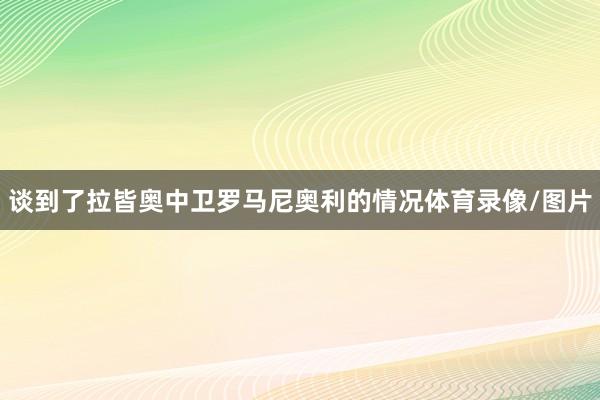 谈到了拉皆奥中卫罗马尼奥利的情况体育录像/图片