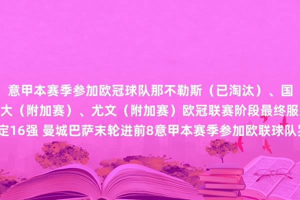 意甲本赛季参加欧冠球队那不勒斯(已淘汰)、国米(附加赛)、亚特兰大(附加赛)、尤文(附加赛)欧冠联赛阶段最终服从:枪手领衔8队锁定16强 曼城巴萨末轮进前8意甲本赛季参加欧联球队罗马(纵贯16强)、博洛尼亚(附加赛)意甲本赛季参加欧协联球队佛罗伦萨(附加赛)欧冠积分榜↓欧联积分榜↓意甲上赛季积分榜↓ 下球网体育信息