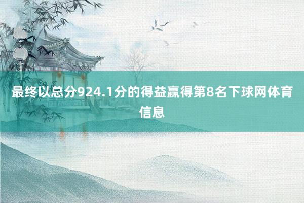 最终以总分924.1分的得益赢得第8名下球网体育信息