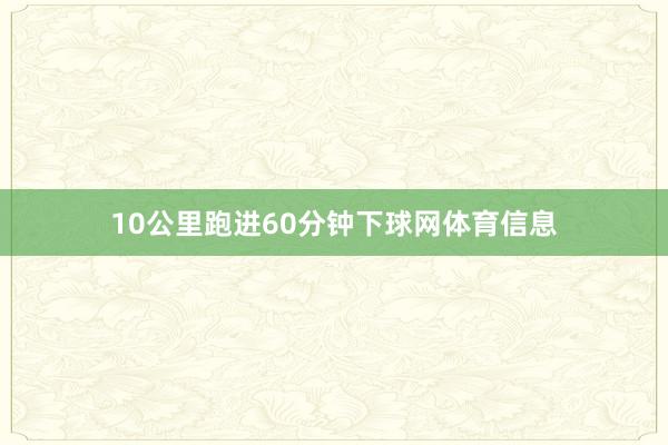 10公里跑进60分钟下球网体育信息