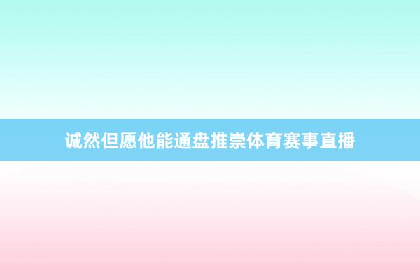 诚然但愿他能通盘推崇体育赛事直播