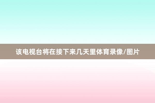 该电视台将在接下来几天里体育录像/图片