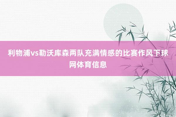 利物浦vs勒沃库森两队充满情感的比赛作风下球网体育信息