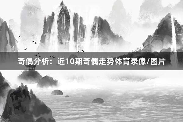 奇偶分析：近10期奇偶走势体育录像/图片